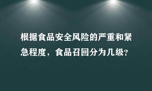 根据食品安全风险的严重和紧急程度，食品召回分为几级？