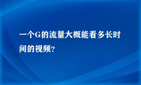 一个G的流量大概能看多长时间的视频？