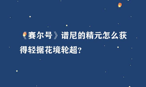 《赛尔号》谱尼的精元怎么获得轻据花境轮超？