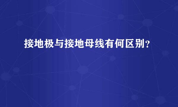 接地极与接地母线有何区别？