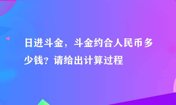 日进斗金，斗金约合人民币多少钱？请给出计算过程