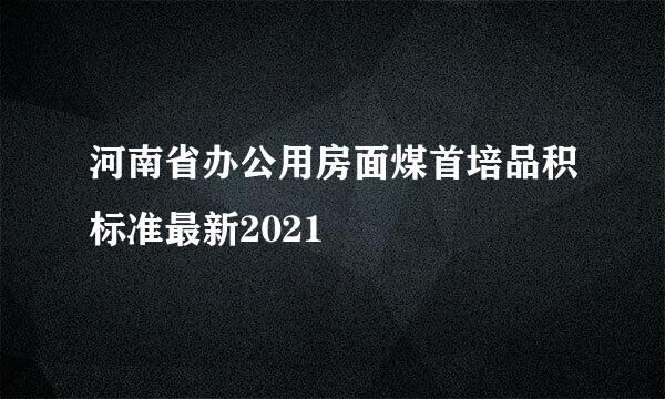 河南省办公用房面煤首培品积标准最新2021