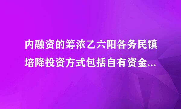 内融资的筹浓乙六阳各务民镇培降投资方式包括自有资金、资金积累和职工集资。( )来自