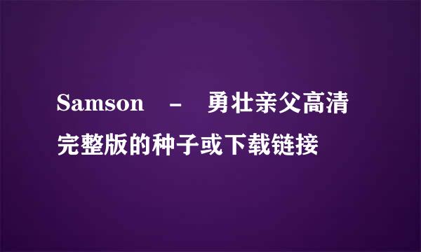 Samson - 勇壮亲父高清完整版的种子或下载链接