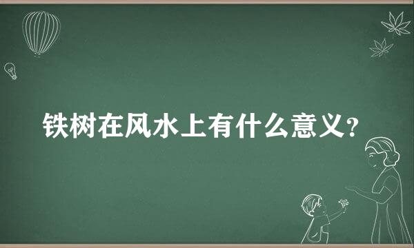 铁树在风水上有什么意义？