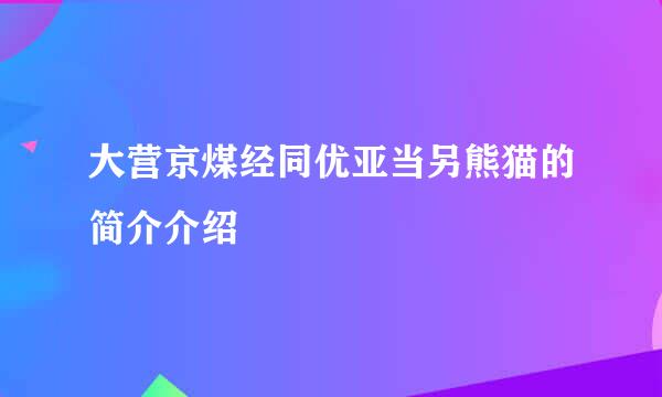 大营京煤经同优亚当另熊猫的简介介绍