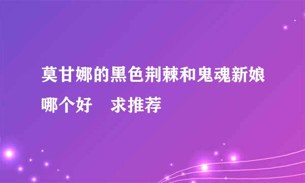 莫甘娜的黑色荆棘和鬼魂新娘哪个好 求推荐