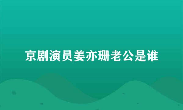 京剧演员姜亦珊老公是谁