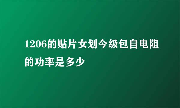 1206的贴片女划今级包自电阻的功率是多少