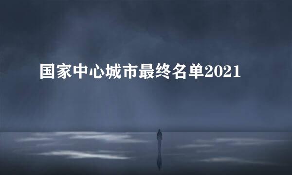 国家中心城市最终名单2021