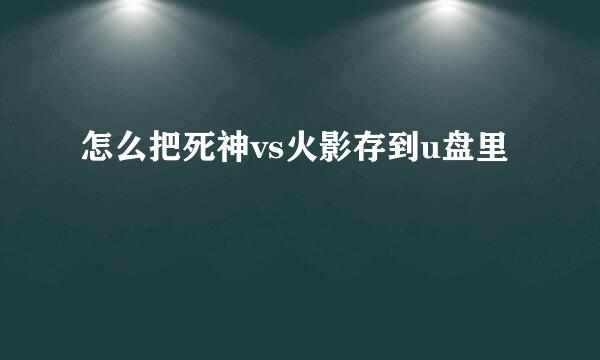 怎么把死神vs火影存到u盘里