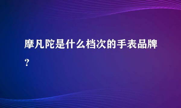 摩凡陀是什么档次的手表品牌？