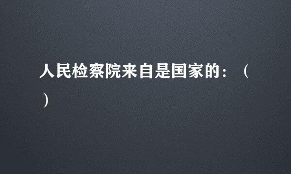 人民检察院来自是国家的：（）