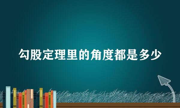 勾股定理里的角度都是多少