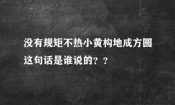 没有规矩不热小黄构地成方圆这句话是谁说的？？