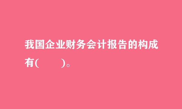 我国企业财务会计报告的构成有(  )。