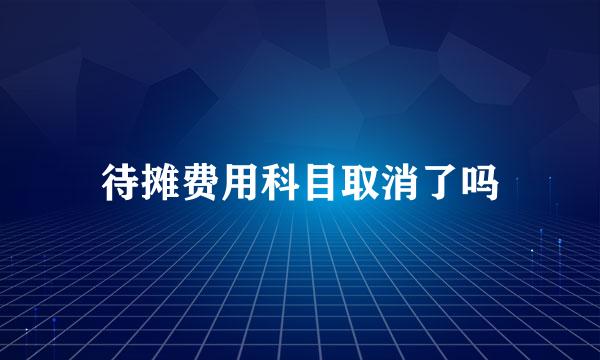 待摊费用科目取消了吗