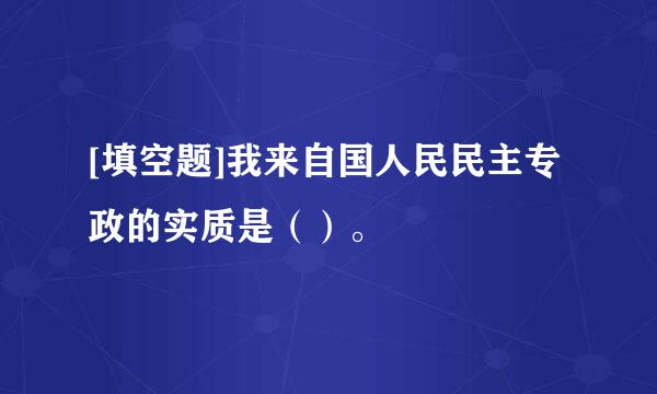 [填空题]我来自国人民民主专政的实质是（）。