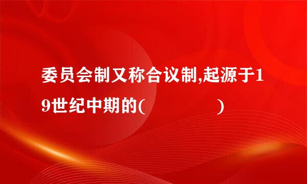 委员会制又称合议制,起源于19世纪中期的(    )