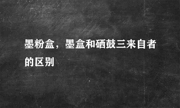 墨粉盒，墨盒和硒鼓三来自者的区别