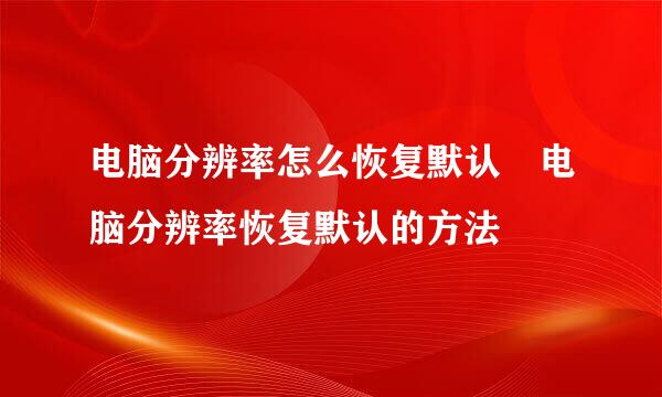 电脑分辨率怎么恢复默认 电脑分辨率恢复默认的方法