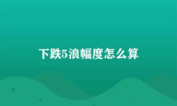 下跌5浪幅度怎么算