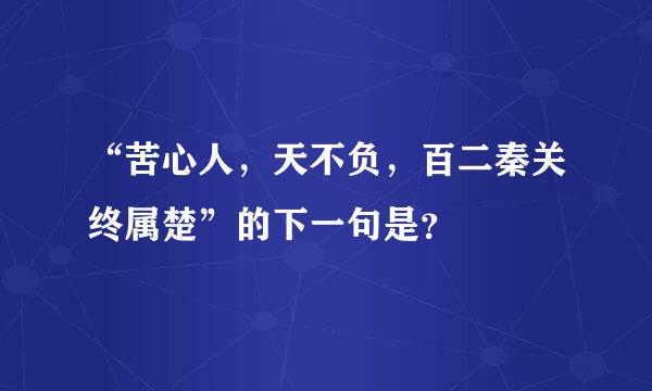 “苦心人，天不负，百二秦关终属楚”的下一句是？