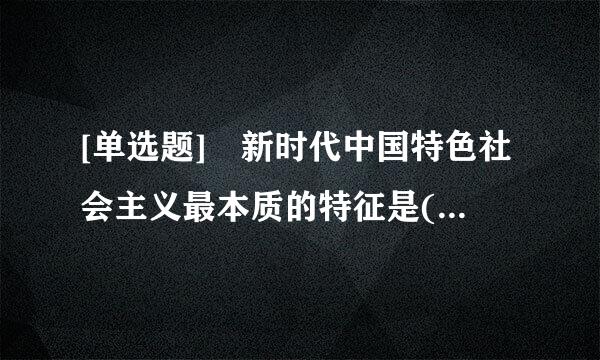 [单选题] 新时代中国特色社会主义最本质的特征是(    )