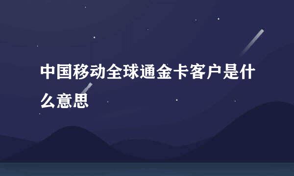 中国移动全球通金卡客户是什么意思