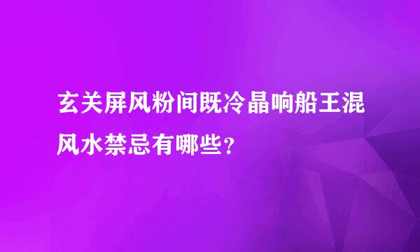 玄关屏风粉间既冷晶响船王混风水禁忌有哪些？