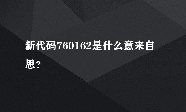 新代码760162是什么意来自思？