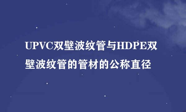 UPVC双壁波纹管与HDPE双壁波纹管的管材的公称直径