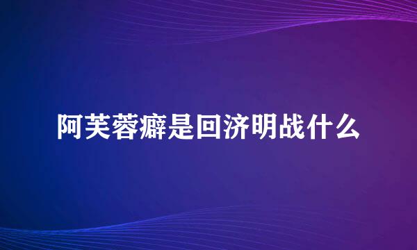 阿芙蓉癖是回济明战什么