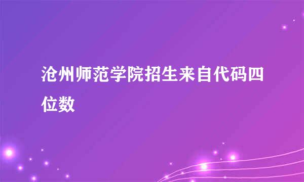 沧州师范学院招生来自代码四位数