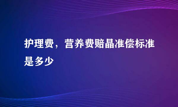 护理费，营养费赔晶准偿标准是多少