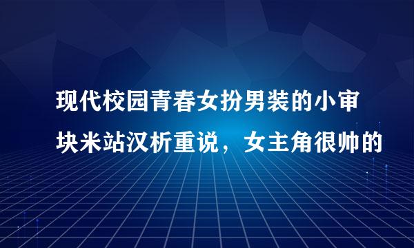 现代校园青春女扮男装的小审块米站汉析重说，女主角很帅的