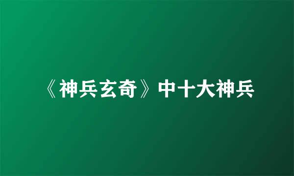 《神兵玄奇》中十大神兵