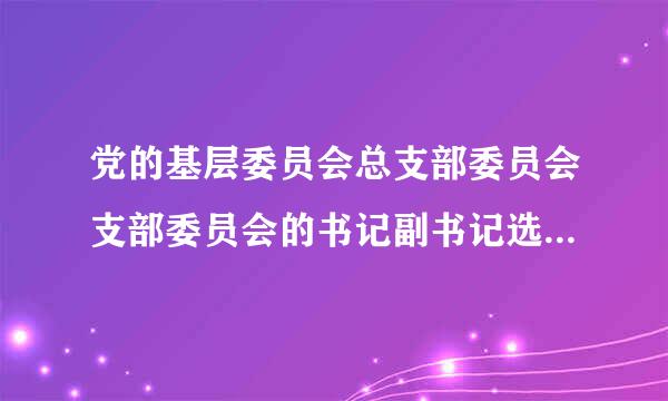 党的基层委员会总支部委员会支部委员会的书记副书记选举产生后应报什么批准