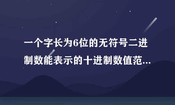 一个字长为6位的无符号二进制数能表示的十进制数值范围是()。