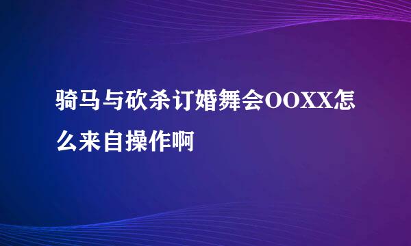 骑马与砍杀订婚舞会OOXX怎么来自操作啊