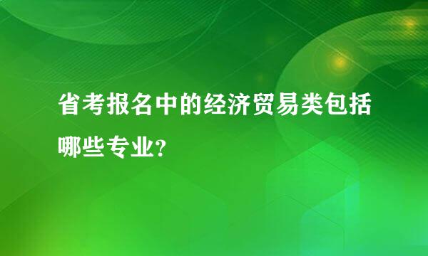 省考报名中的经济贸易类包括哪些专业？