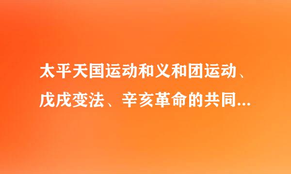 太平天国运动和义和团运动、戊戌变法、辛亥革命的共同特点是什么？考试要考的，求正确答案