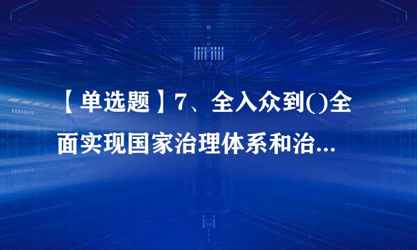 【单选题】7、全入众到()全面实现国家治理体系和治理能力现代化,使中国特色社会主义制度更加巩固,优越性充分展现。