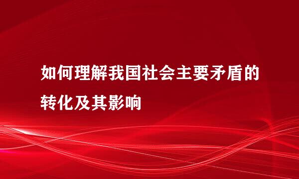 如何理解我国社会主要矛盾的转化及其影响