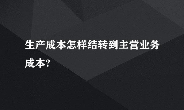 生产成本怎样结转到主营业务成本?