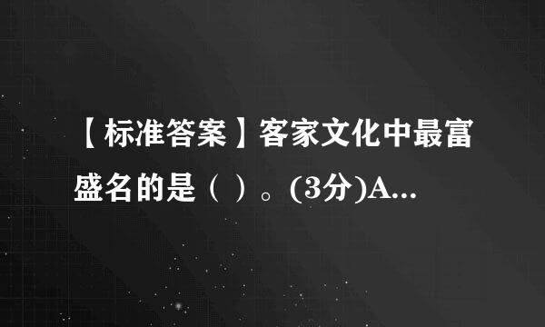 【标准答案】客家文化中最富盛名的是（）。(3分)A、酿豆腐B、盐焗鸡C、围龙屋D、娘酒