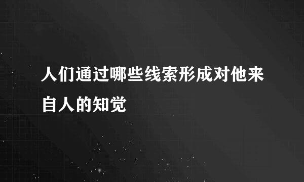 人们通过哪些线索形成对他来自人的知觉