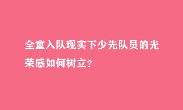 全童入队现实下少先队员的光荣感如何树立？