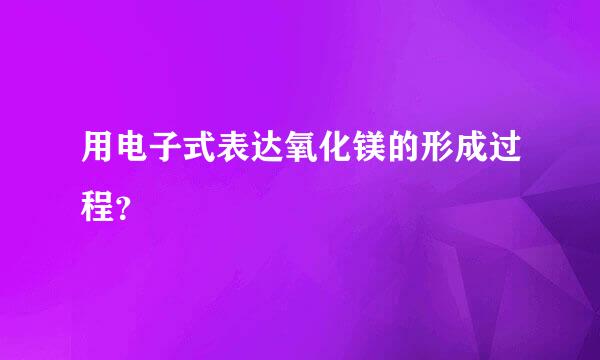 用电子式表达氧化镁的形成过程？