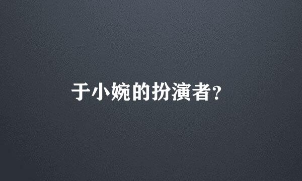 于小婉的扮演者？